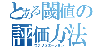 とある閾値の評価方法（ヴァリュエーション）