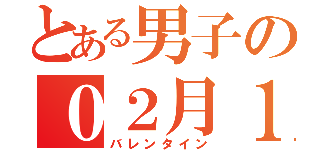 とある男子の０２月１４日（バレンタイン）