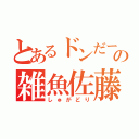 とあるドンだーの雑魚佐藤（しゅがどり）