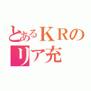 とあるＫＲのリア充（）