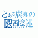 とある廣瀬の陽否陰述（アポファシス）