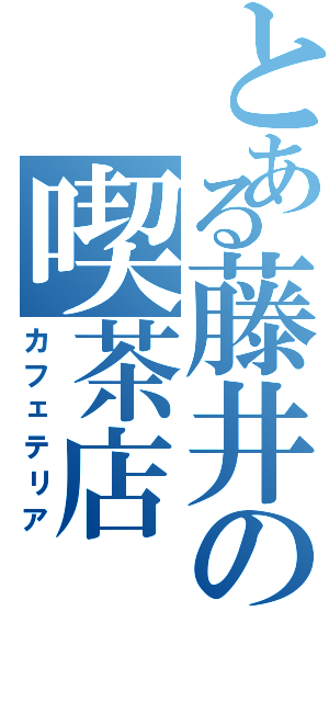 とある藤井の喫茶店（カフェテリア）