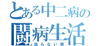 とある中二病の闘病生活（治らない病）