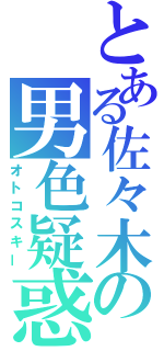 とある佐々木の男色疑惑（オトコスキー）