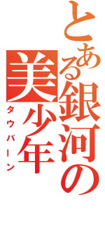 とある銀河の美少年（タウバーン）