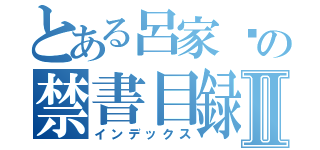 とある呂家瑋の禁書目録Ⅱ（インデックス）