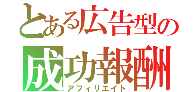 とある広告型の成功報酬（アフィリエイト）