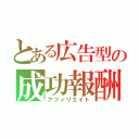 とある広告型の成功報酬（アフィリエイト）