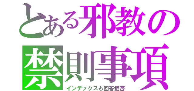 とある邪教の禁則事項（インデックスも回答拒否）