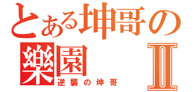 とある坤哥の樂園Ⅱ（逆襲の坤哥）