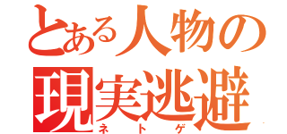 とある人物の現実逃避（ネトゲ）