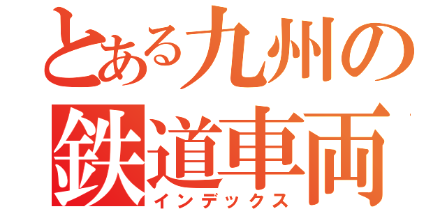 とある九州の鉄道車両（インデックス）