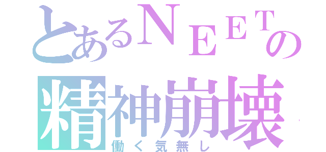 とあるＮＥＥＴの精神崩壊（働く気無し）