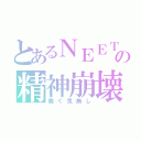 とあるＮＥＥＴの精神崩壊（働く気無し）