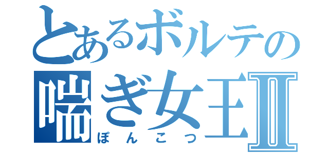 とあるボルテの喘ぎ女王Ⅱ（ぽんこつ）