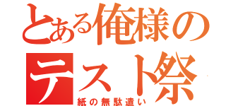 とある俺様のテスト祭り（紙の無駄遣い）