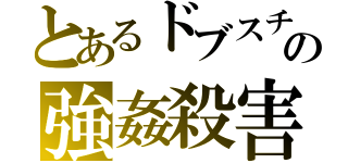 とあるドブスチビの強姦殺害（）