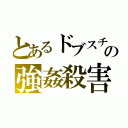 とあるドブスチビの強姦殺害（）