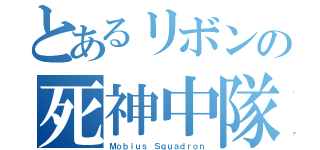 とあるリボンの死神中隊（Ｍｏｂｉｕｓ Ｓｑｕａｄｒｏｎ）