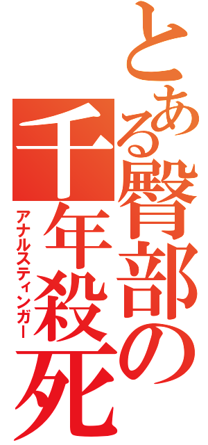 とある臀部の千年殺死（アナルスティンガー）