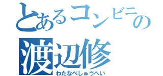 とあるコンビニの渡辺修（わたなべしゅうへい）