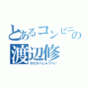 とあるコンビニの渡辺修（わたなべしゅうへい）