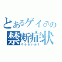 とあるゲイ♂の禁断症状（やらないか？）