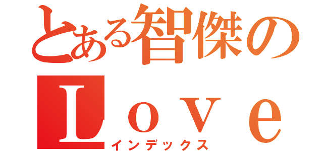 とある智傑のＬｏｖｅ（インデックス）