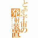 とある宇宙の発射装置（ロケットオン）