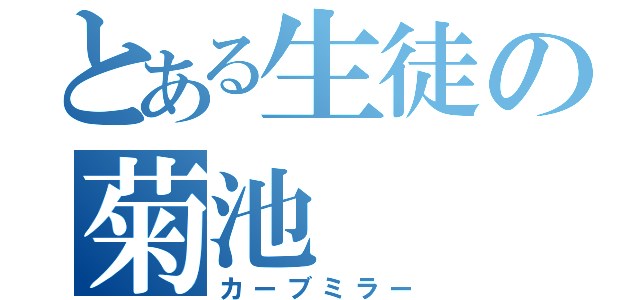 とある生徒の菊池（カーブミラー）