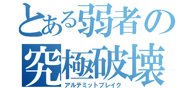 とある弱者の究極破壊（アルテミットブレイク）