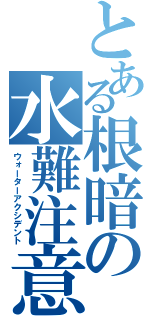 とある根暗の水難注意（ウォーターアクシデント）