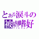 とある涙斗の被虐嗜好（マゾヒズム）