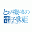 とある機械の電子歌姫（ＶＯＣＡＬＯＩＤ）