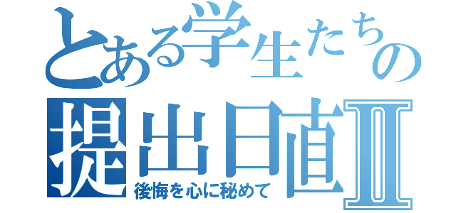 とある学生たちの提出日直前の徹夜Ⅱ（後悔を心に秘めて）