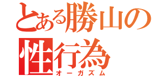 とある勝山の性行為（オーガズム）