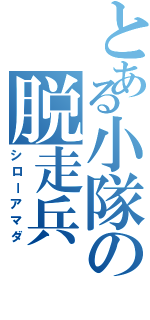 とある小隊の脱走兵（シローアマダ）