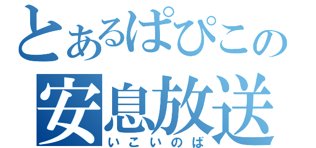 とあるぱぴこの安息放送（いこいのば）