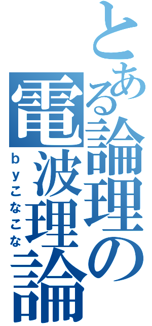 とある論理の電波理論（ｂｙこなこな）