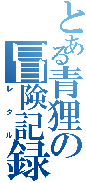 とある青狸の冒険記録（レタル）