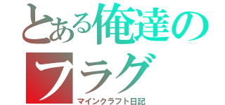 とある俺達のフラグ（マインクラフト日記）