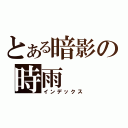 とある暗影の時雨（インデックス）