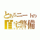 とあるニートの自宅警備（ひきこもり）