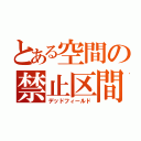 とある空間の禁止区間（デッドフィールド）