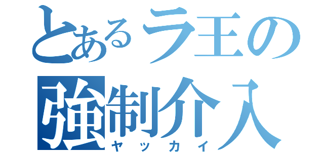 とあるラ王の強制介入（ヤッカイ）