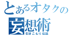 とあるオタクの妄想術（引きこもり伝説）