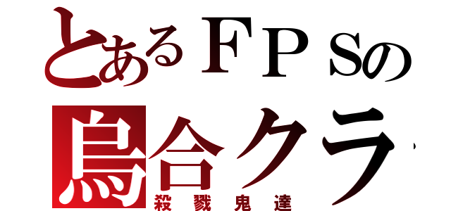 とあるＦＰＳの烏合クラン（殺戮鬼達）