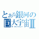 とある銀河の巨大宇宙Ⅱ（ザ・ギャラクシー）