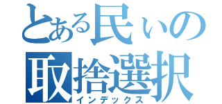 とある民ぃの取捨選択（インデックス）