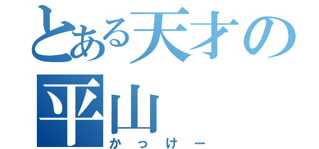 とある天才の平山（かっけー）